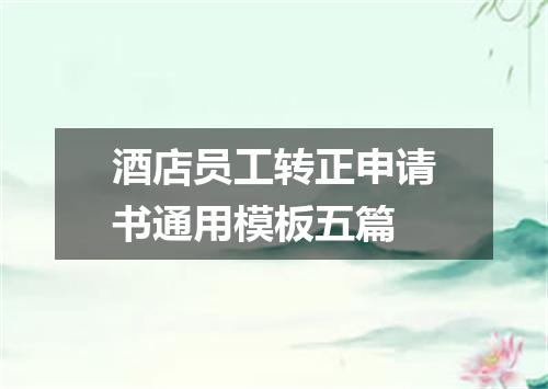 酒店员工转正申请书通用模板五篇