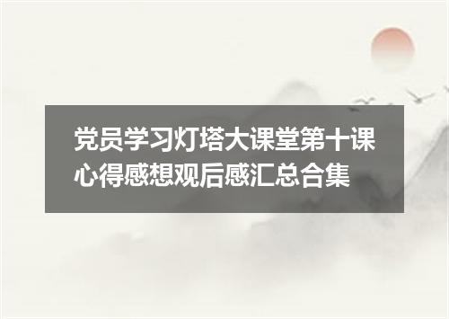 党员学习灯塔大课堂第十课心得感想观后感汇总合集