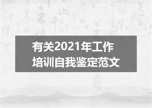 有关2021年工作培训自我鉴定范文