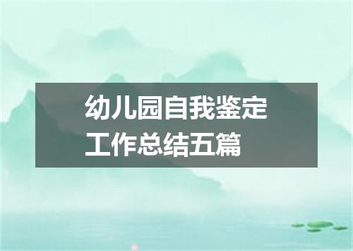 幼儿园自我鉴定工作总结五篇