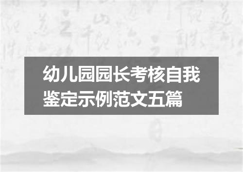 幼儿园园长考核自我鉴定示例范文五篇