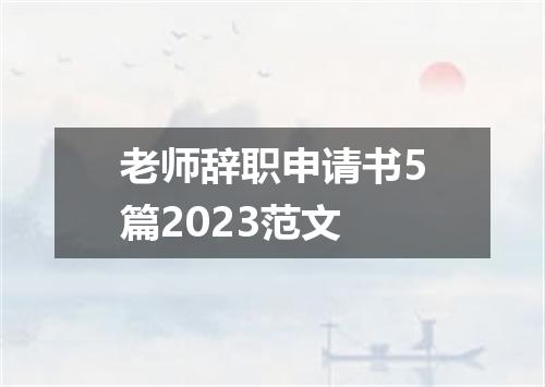 老师辞职申请书5篇2023范文
