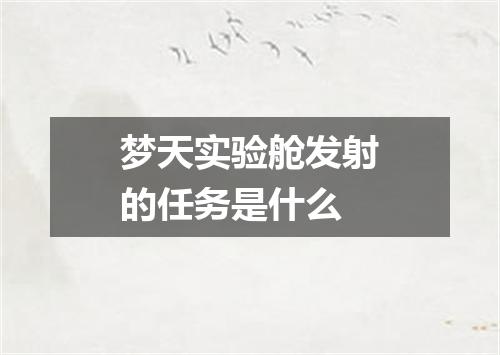 梦天实验舱发射的任务是什么
