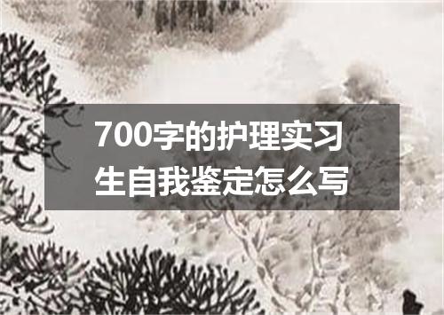 700字的护理实习生自我鉴定怎么写