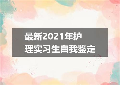 最新2021年护理实习生自我鉴定