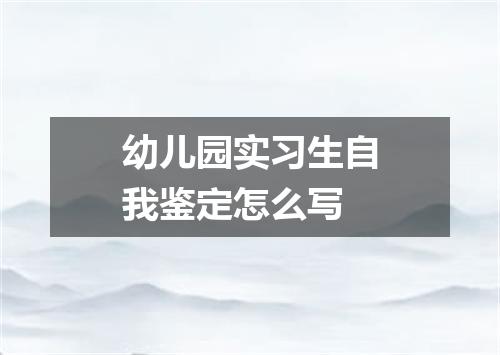 幼儿园实习生自我鉴定怎么写