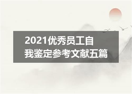 2021优秀员工自我鉴定参考文献五篇