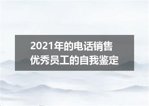 2021年的电话销售优秀员工的自我鉴定