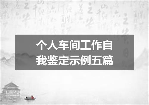 个人车间工作自我鉴定示例五篇