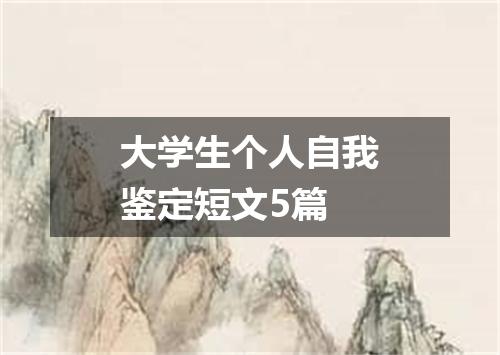 大学生个人自我鉴定短文5篇