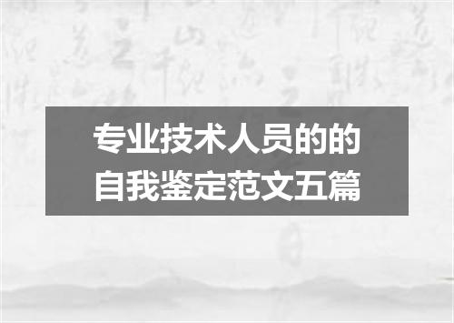 专业技术人员的的自我鉴定范文五篇