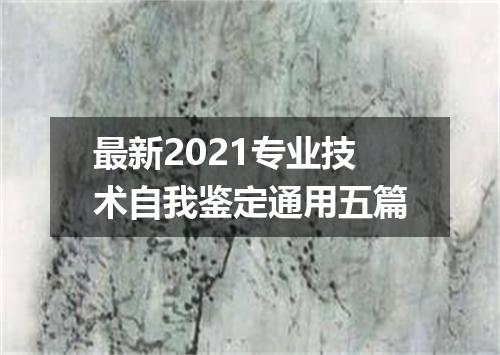 最新2021专业技术自我鉴定通用五篇