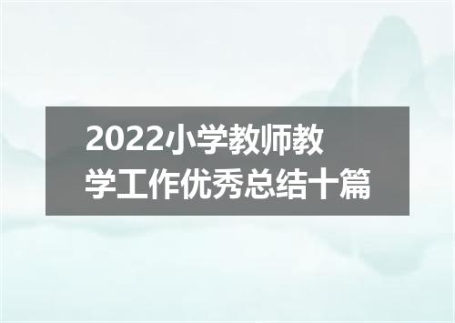 2022小学教师教学工作优秀总结十篇