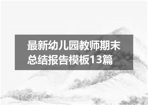 最新幼儿园教师期末总结报告模板13篇