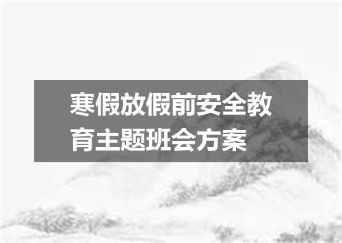 寒假放假前安全教育主题班会方案