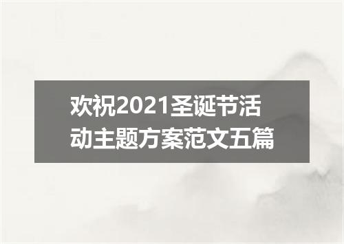欢祝2021圣诞节活动主题方案范文五篇