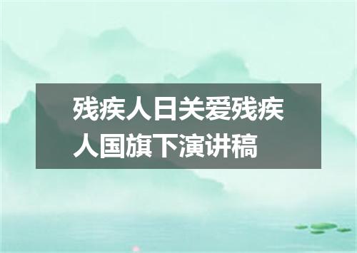 残疾人日关爱残疾人国旗下演讲稿
