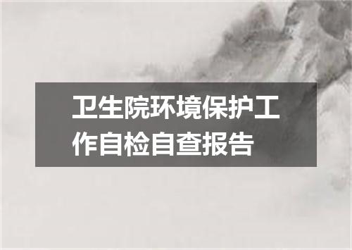 卫生院环境保护工作自检自查报告
