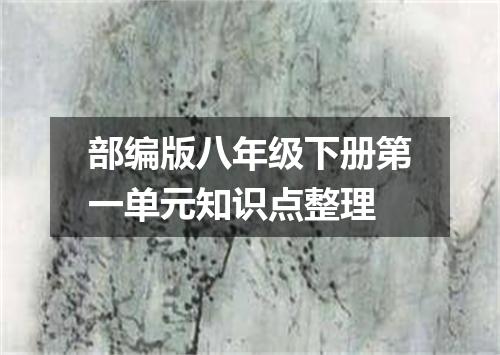 部编版八年级下册第一单元知识点整理