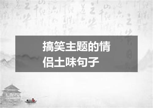 搞笑主题的情侣土味句子