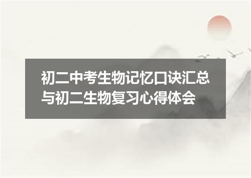 初二中考生物记忆口诀汇总与初二生物复习心得体会