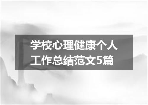 学校心理健康个人工作总结范文5篇