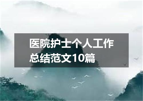 医院护士个人工作总结范文10篇