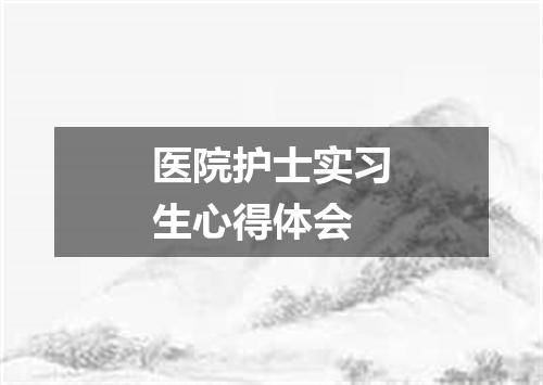 医院护士实习生心得体会