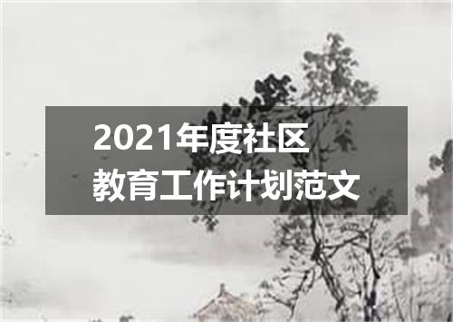 2021年度社区教育工作计划范文