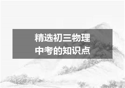 精选初三物理中考的知识点