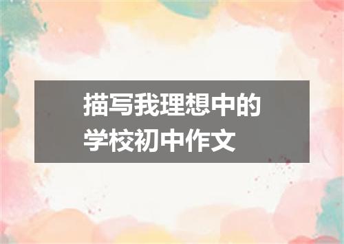 描写我理想中的学校初中作文