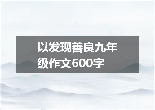 以发现善良九年级作文600字