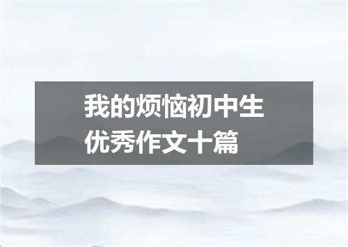 我的烦恼初中生优秀作文十篇