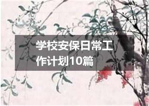 学校安保日常工作计划10篇