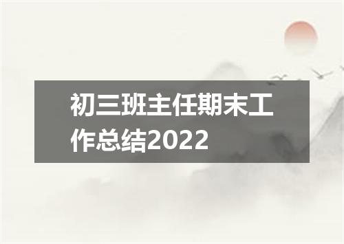 初三班主任期末工作总结2022