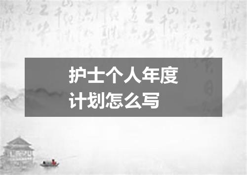 护士个人年度计划怎么写