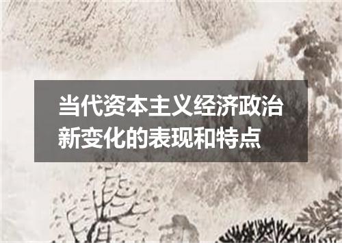 当代资本主义经济政治新变化的表现和特点