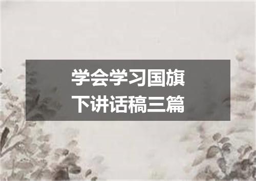 学会学习国旗下讲话稿三篇