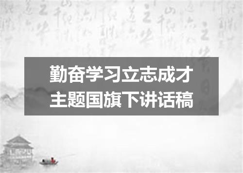 勤奋学习立志成才主题国旗下讲话稿