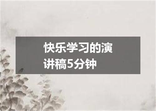 快乐学习的演讲稿5分钟