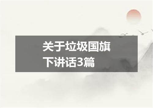 关于垃圾国旗下讲话3篇
