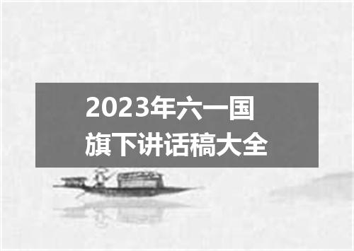 2023年六一国旗下讲话稿大全