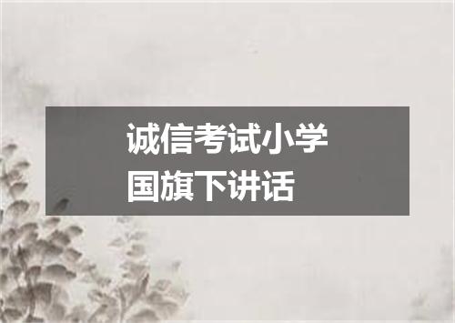诚信考试小学国旗下讲话
