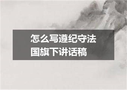 怎么写遵纪守法国旗下讲话稿