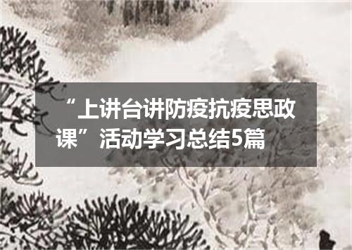 “上讲台讲防疫抗疫思政课”活动学习总结5篇