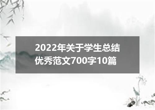 2022年关于学生总结优秀范文700字10篇