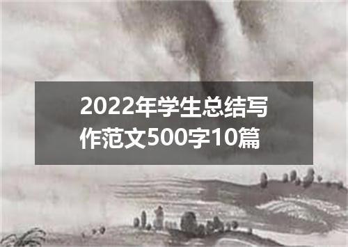 2022年学生总结写作范文500字10篇