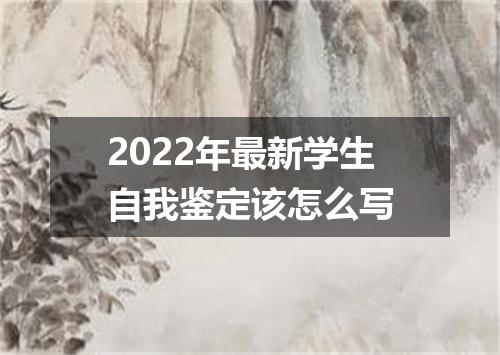 2022年最新学生自我鉴定该怎么写