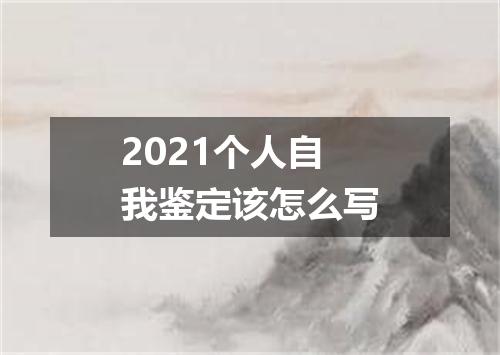 2021个人自我鉴定该怎么写