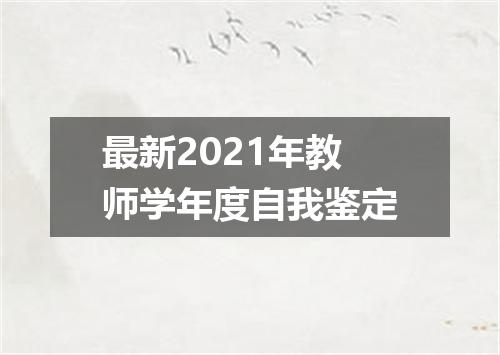最新2021年教师学年度自我鉴定